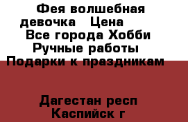 Фея-волшебная девочка › Цена ­ 550 - Все города Хобби. Ручные работы » Подарки к праздникам   . Дагестан респ.,Каспийск г.